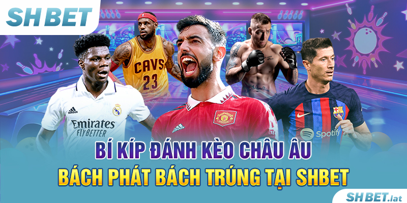 Bí Kíp Đánh Kèo Châu Âu Bách Phát Bách Trúng Tại SHBET