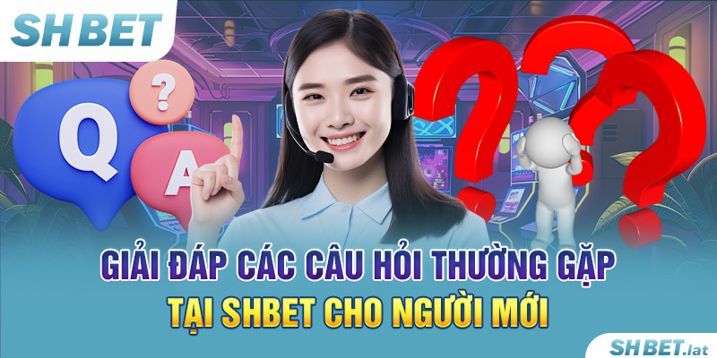 Giải Đáp Các Câu Hỏi Thường Gặp Tại SHBET Cho Người Mới