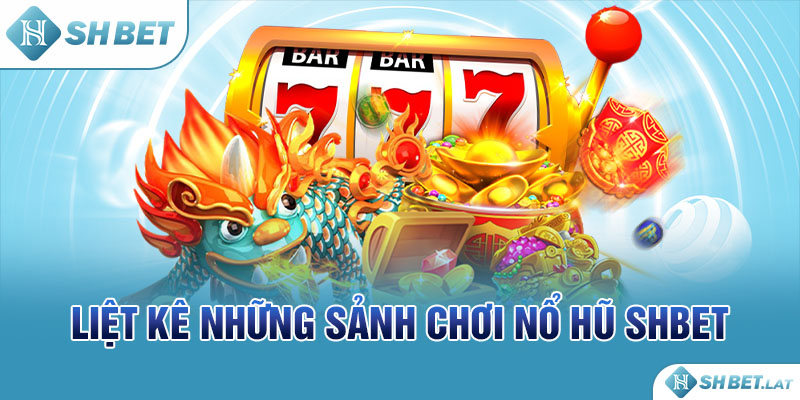 Liệt kê những sảnh chơi nổ hũ SHBET