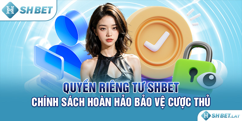 Quyền Riêng Tư SHBET – Chính Sách Hoàn Hảo Bảo Vệ Cược Thủ