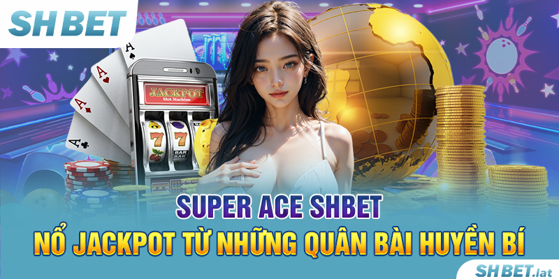 Super Ace SHBET – Nổ Jackpot Từ Những Quân Bài Huyền Bí