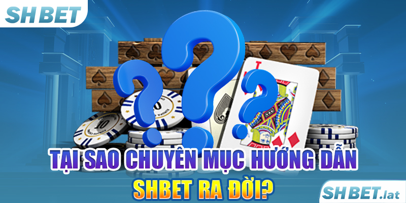 Tại sao chuyên mục hướng dẫn SHBET ra đời?