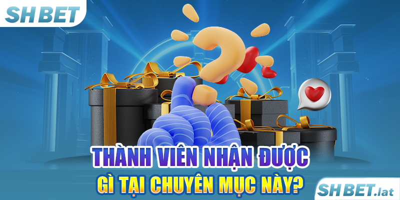 Thành viên nhận được gì tại chuyên mục này?