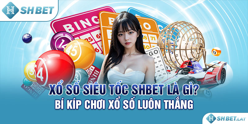 Xổ Số Siêu Tốc SHBET Là Gì? Bí Kíp Chơi Xổ Số Luôn Thắng