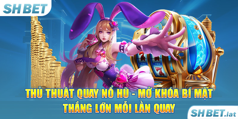 Thủ Thuật Quay Nổ Hũ – Mở Khóa Bí Mật Thắng Lớn Mỗi Lần Quay